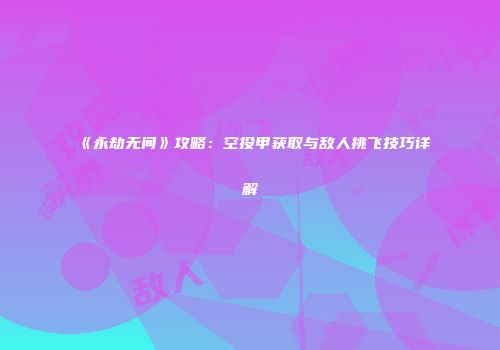 《永劫无间》攻略：空投甲获取与敌人挑飞技巧详解
