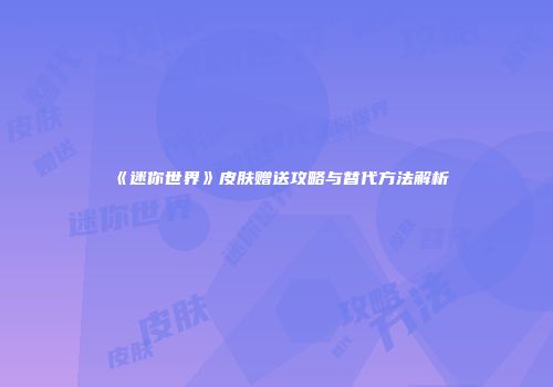 《迷你世界》皮肤赠送攻略与替代方法解析
