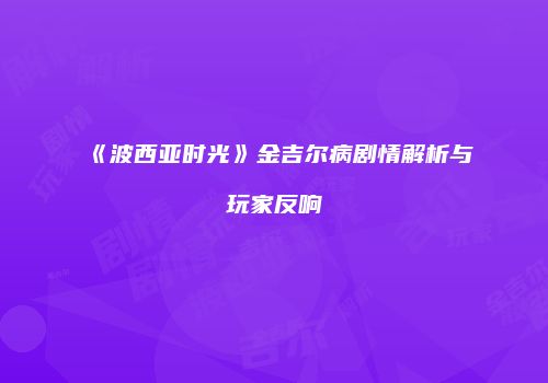 《波西亚时光》金吉尔病剧情解析与玩家反响