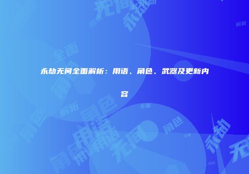 永劫无间全面解析：用语、角色、武器及更新内容