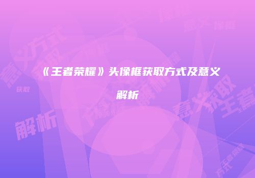 《王者荣耀》头像框获取方式及意义解析