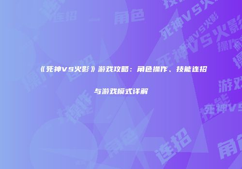《死神VS火影》游戏攻略：角色操作、技能连招与游戏模式详解