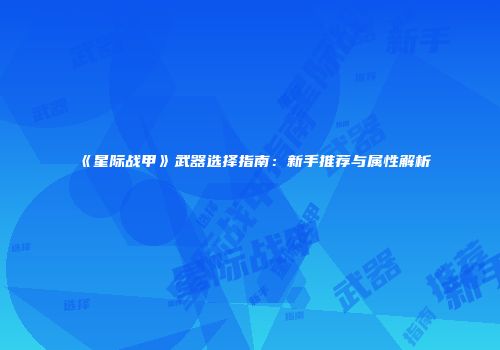 《星际战甲》武器选择指南：新手推荐与属性解析
