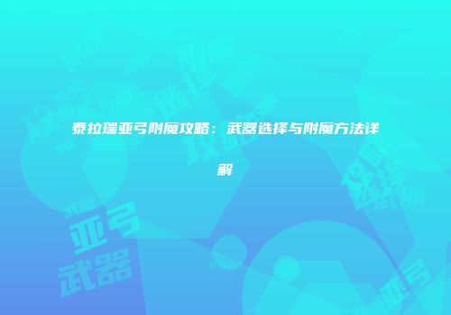 泰拉瑞亚弓附魔攻略：武器选择与附魔方法详解
