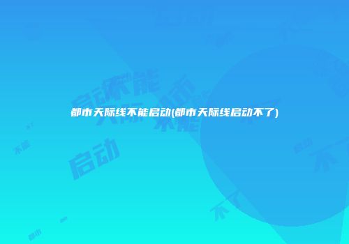 都市天际线不能启动(都市天际线启动不了)