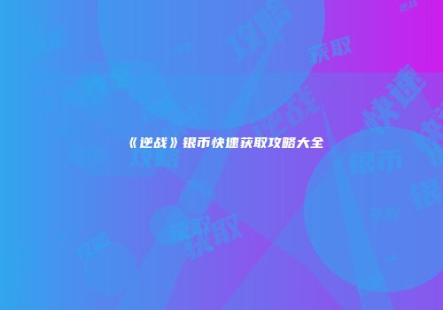 《逆战》银币快速获取攻略大全