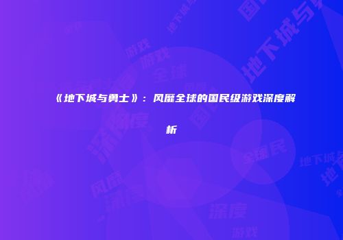 《地下城与勇士》：风靡全球的国民级游戏深度解析