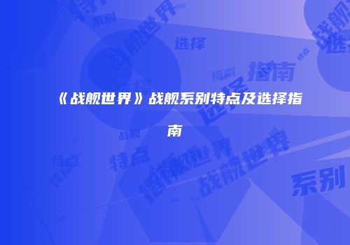 《战舰世界》战舰系别特点及选择指南