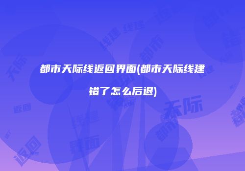 都市天际线返回界面(都市天际线建错了怎么后退)