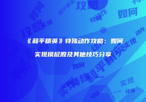 《和平精英》特殊动作攻略：如何实现摸屁股及其他技巧分享