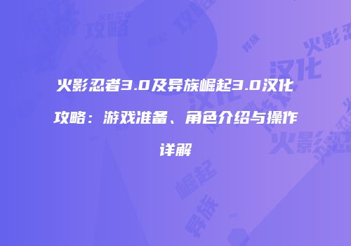 火影忍者3.0及异族崛起3.0汉化攻略：游戏准备、角色介绍与操作详解