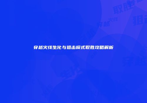 穿越火线生化与狙击模式取胜攻略解析
