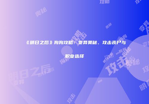《明日之后》狗狗攻略：变异奥秘、攻击丧尸与职业选择
