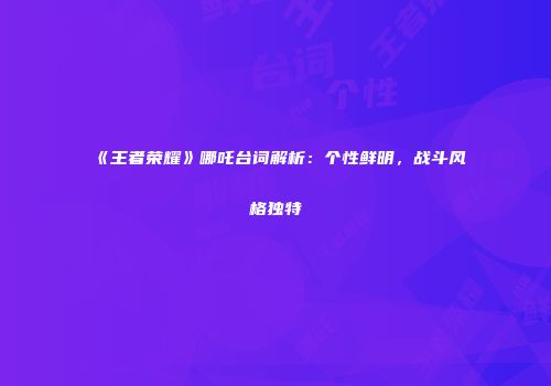 《王者荣耀》哪吒台词解析：个性鲜明，战斗风格独特