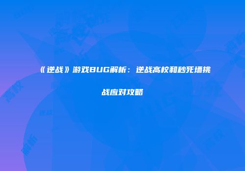 《逆战》游戏BUG解析：逆战高校和秒死墙挑战应对攻略