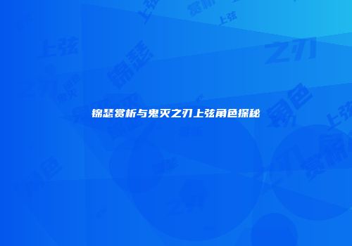 锦瑟赏析与鬼灭之刃上弦角色探秘