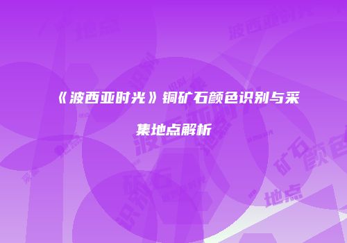 《波西亚时光》铜矿石颜色识别与采集地点解析