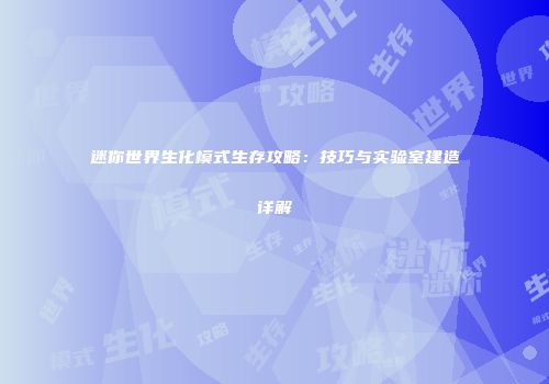 迷你世界生化模式生存攻略：技巧与实验室建造详解