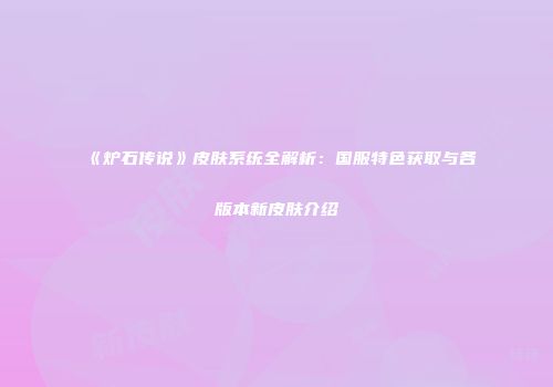 《炉石传说》皮肤系统全解析：国服特色获取与各版本新皮肤介绍