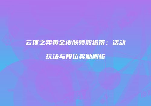 云顶之弈黄金皮肤领取指南：活动玩法与段位奖励解析