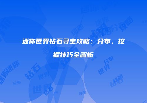 迷你世界钻石寻宝攻略：分布、挖掘技巧全解析