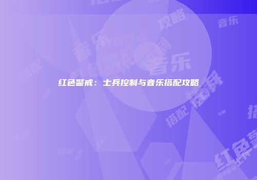 红色警戒：士兵控制与音乐搭配攻略