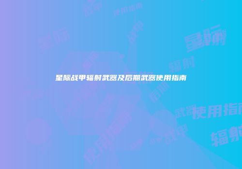 星际战甲辐射武器及后期武器使用指南