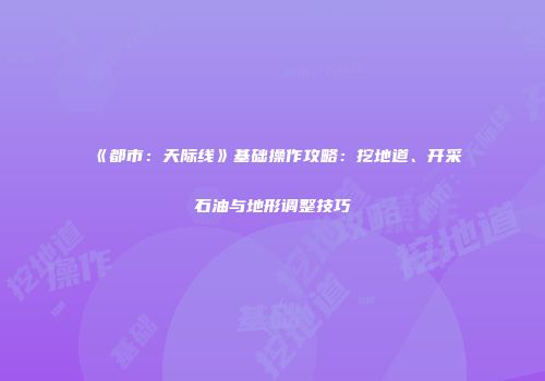 《都市：天际线》基础操作攻略：挖地道、开采石油与地形调整技巧