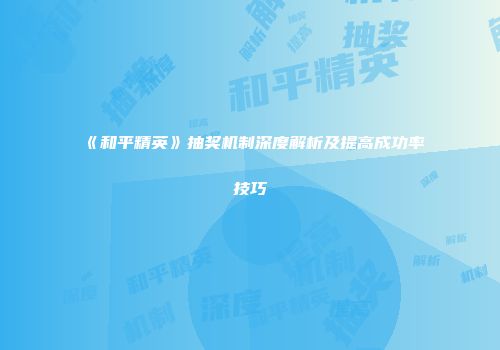 《和平精英》抽奖机制深度解析及提高成功率技巧