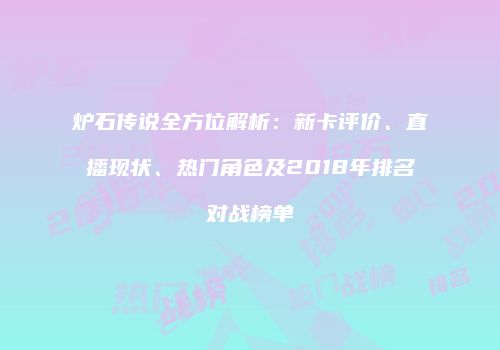 炉石传说全方位解析：新卡评价、直播现状、热门角色及2018年排名对战榜单