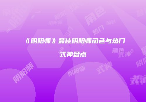 《阴阳师》最佳阴阳师角色与热门式神盘点