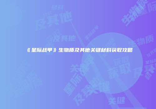 《星际战甲》生物质及其他关键材料获取攻略