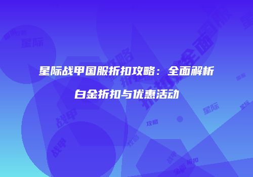 星际战甲国服折扣攻略：全面解析白金折扣与优惠活动
