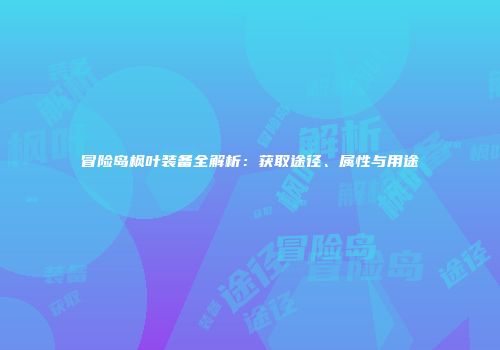 冒险岛枫叶装备全解析：获取途径、属性与用途