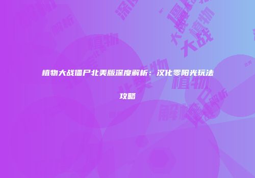 植物大战僵尸北美版深度解析：汉化零阳光玩法攻略