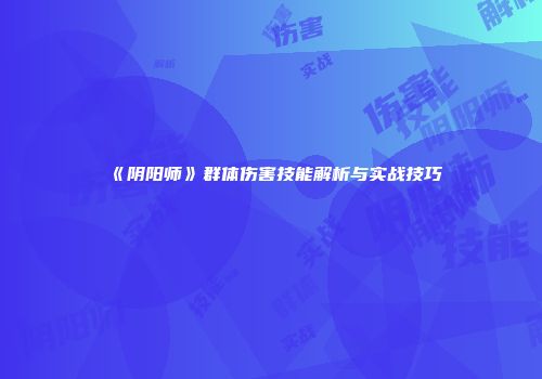 《阴阳师》群体伤害技能解析与实战技巧