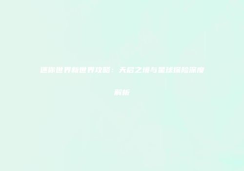 迷你世界新世界攻略：天启之境与星球探险深度解析