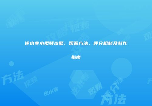 逆水寒小视频攻略：观看方法、评分机制及制作指南