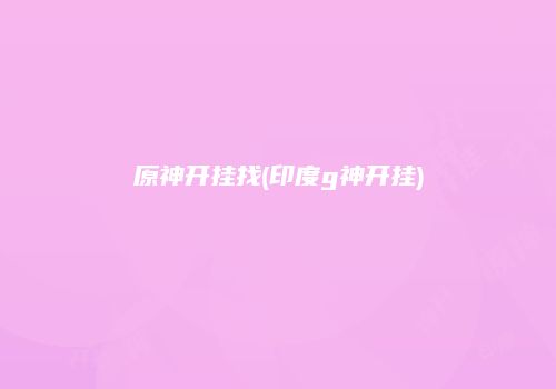 原神开挂找(印度g神开挂)