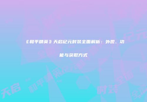 《和平精英》天启纪元时装全面解析：外观、功能与获取方式