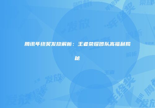 腾讯年终奖发放解析：王者荣耀团队高福利揭秘