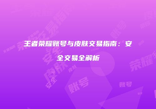 王者荣耀账号与皮肤交易指南：安全交易全解析