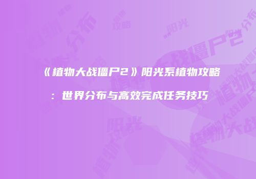 《植物大战僵尸2》阳光系植物攻略：世界分布与高效完成任务技巧