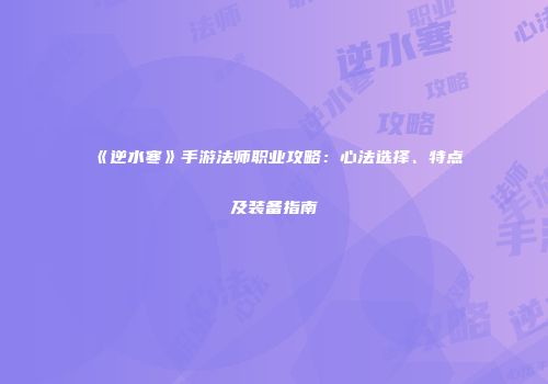 《逆水寒》手游法师职业攻略：心法选择、特点及装备指南