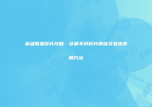 英雄联盟碎片攻略：详解不同碎片用途及最佳使用方法