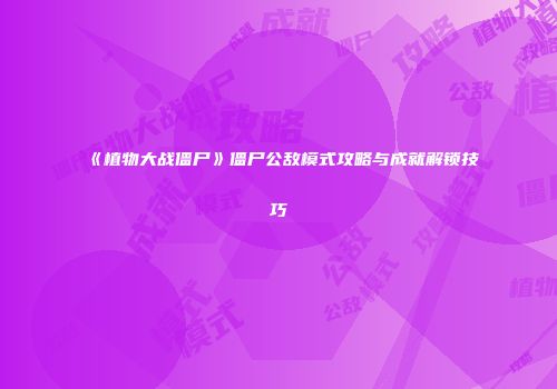 《植物大战僵尸》僵尸公敌模式攻略与成就解锁技巧