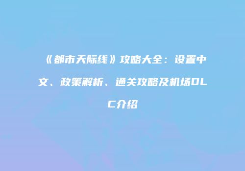 《都市天际线》攻略大全：设置中文、政策解析、通关攻略及机场DLC介绍