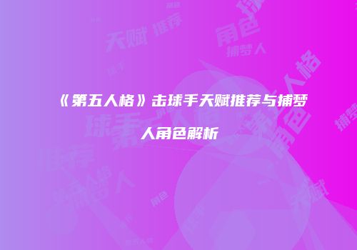 《第五人格》击球手天赋推荐与捕梦人角色解析