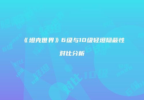 《坦克世界》6级与10级轻坦隐蔽性对比分析