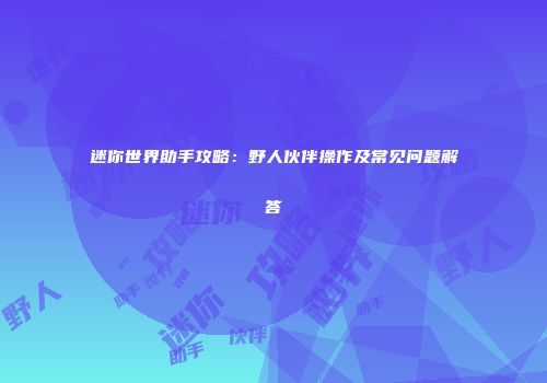 迷你世界助手攻略：野人伙伴操作及常见问题解答